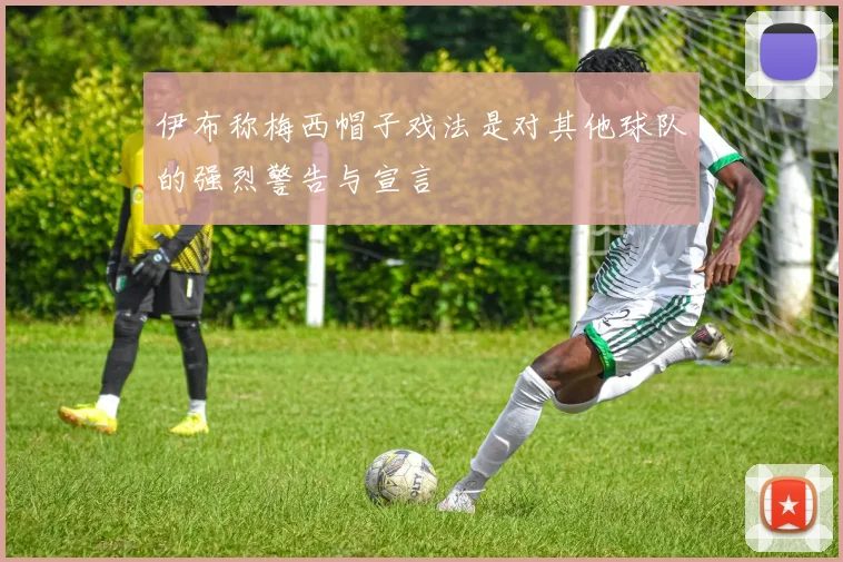 伊布称梅西帽子戏法是对其他球队的强烈警告与宣言