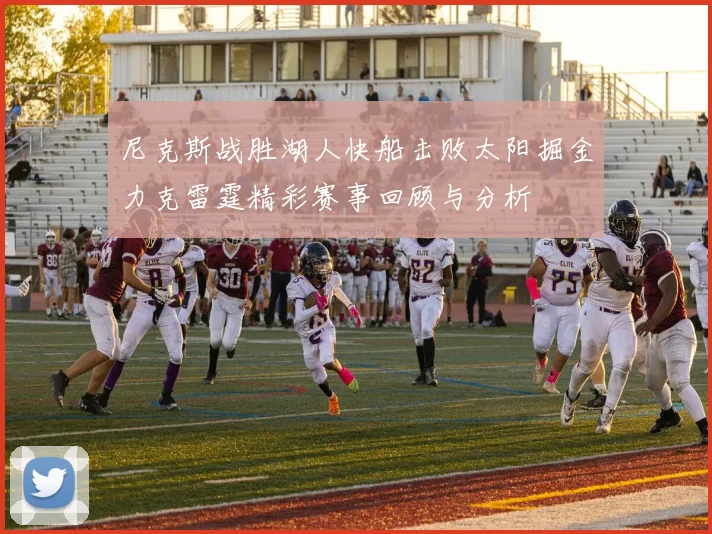 尼克斯战胜湖人快船击败太阳掘金力克雷霆精彩赛事回顾与分析