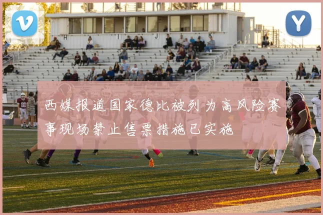 西媒报道国家德比被列为高风险赛事现场禁止售票措施已实施
