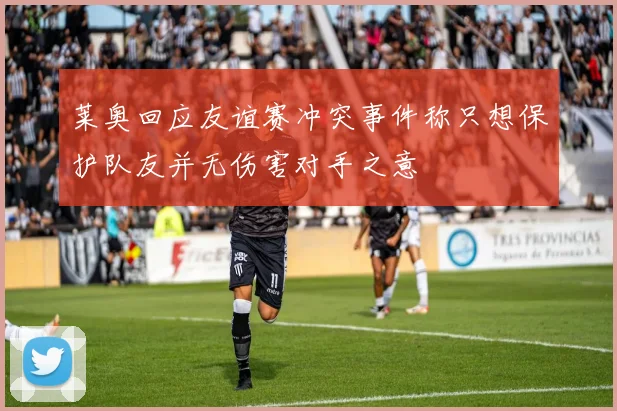 莱奥回应友谊赛冲突事件称只想保护队友并无伤害对手之意