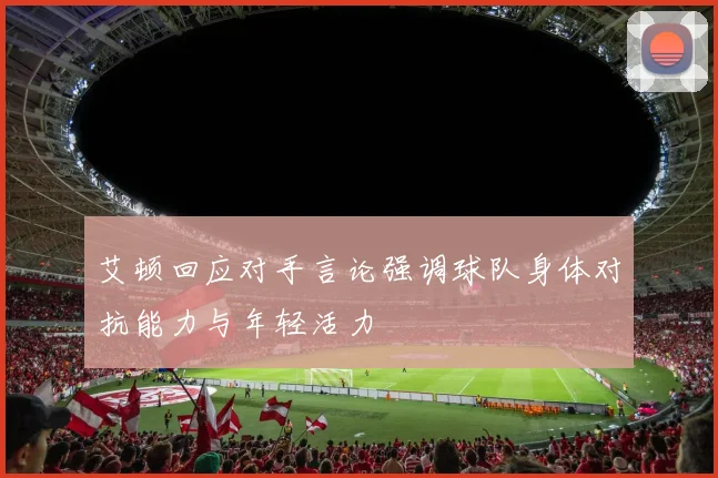 艾顿回应对手言论强调球队身体对抗能力与年轻活力