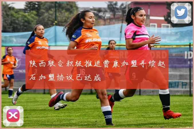 陕西联合积极推进曹康加盟手续赵石加盟协议已达成