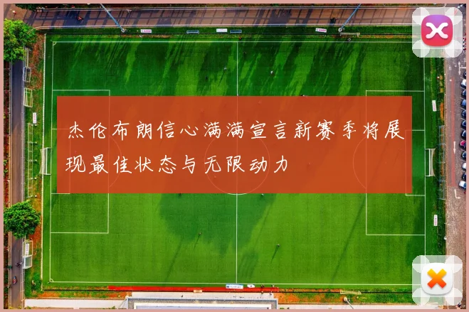 杰伦布朗信心满满宣言新赛季将展现最佳状态与无限动力