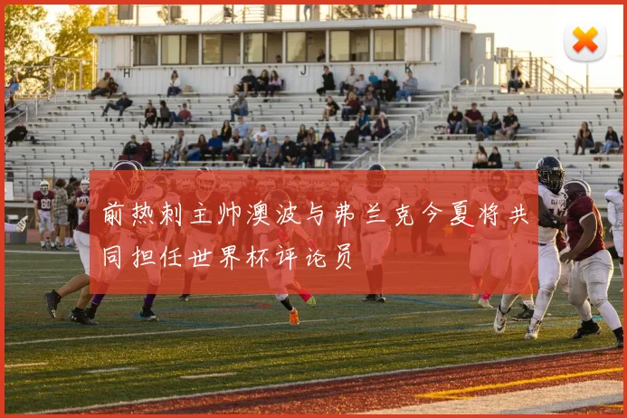 前热刺主帅澳波与弗兰克今夏将共同担任世界杯评论员