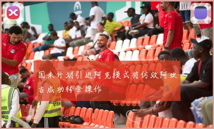国米计划引进阿克模式将仿效阿坎吉成功转会操作