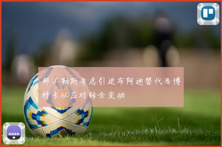 那不勒斯考虑引进布阿迪替代洛博特卡以应对转会变动
