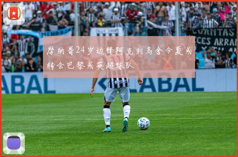 摩纳哥24岁边锋阿克利乌舍今夏或转会巴黎或英超球队